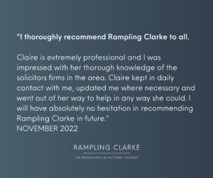 "I thoroughly recommend Rampling Clarke to all. Claire is extremely professional and I was impressed with her thorough knowledge of the solicitors firms in the area. Claire kept in daily contact with me, updated me where necessary and went out of her way to help in anyway way she could. I will have absolutely no hesitation in recommending Rampling Clarke in the future. NOVEMBER 2022."